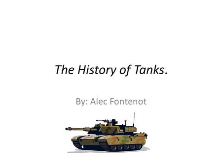 The History of Tanks. By: Alec Fontenot.
