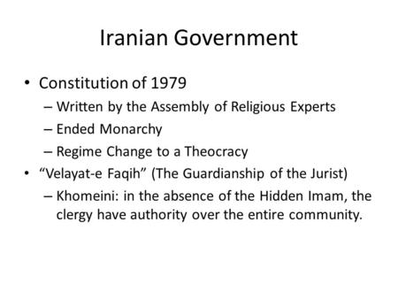 Iranian Government Constitution of 1979 – Written by the Assembly of Religious Experts – Ended Monarchy – Regime Change to a Theocracy “Velayat-e Faqih”