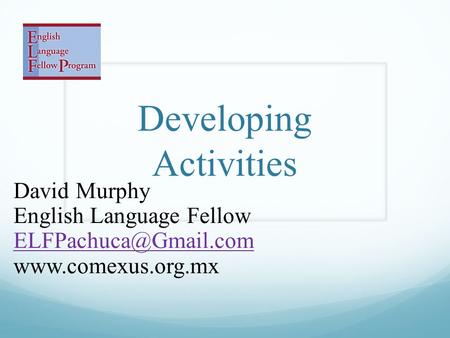 Developing Activities David Murphy English Language Fellow