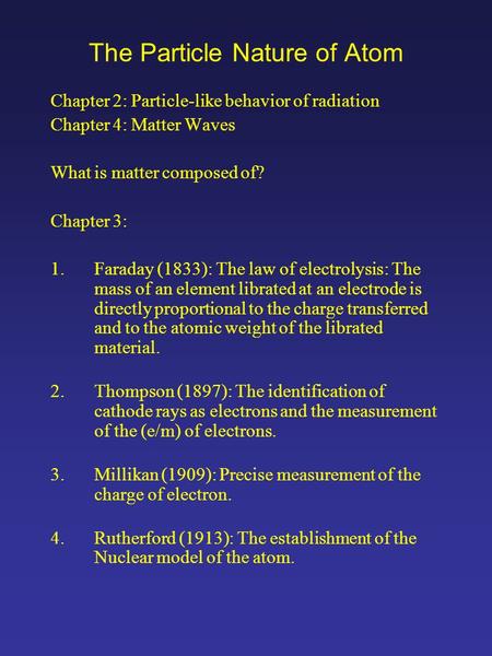The Particle Nature of Atom Chapter 2: Particle-like behavior of radiation Chapter 4: Matter Waves What is matter composed of? Chapter 3: 1.Faraday (1833):