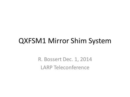 QXFSM1 Mirror Shim System R. Bossert Dec. 1, 2014 LARP Teleconference.