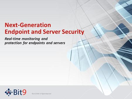 ©2013 Bit9. All Rights Reserved Next-Generation Endpoint and Server Security Real-time monitoring and protection for endpoints and servers.
