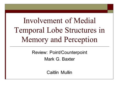Involvement of Medial Temporal Lobe Structures in Memory and Perception Review: Point/Counterpoint Mark G. Baxter Caitlin Mullin.