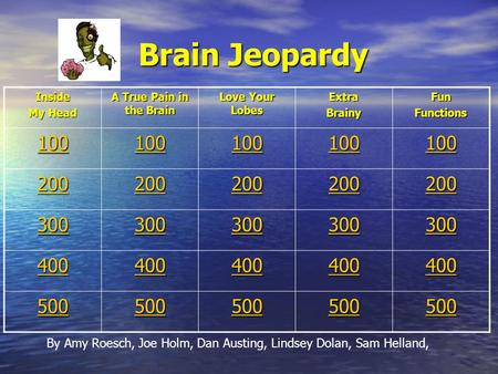 Brain Jeopardy Brain Jeopardy Inside My Head A True Pain in the Brain Love Your Lobes ExtraBrainyFunFunctions 100 200 300 400 500 By Amy Roesch, Joe Holm,