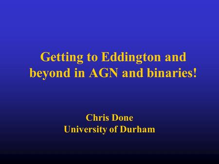 Getting to Eddington and beyond in AGN and binaries! Chris Done University of Durham.