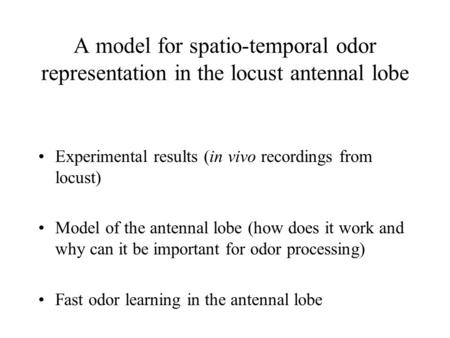 A model for spatio-temporal odor representation in the locust antennal lobe Experimental results (in vivo recordings from locust) Model of the antennal.