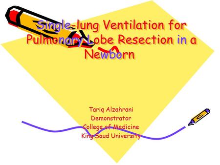 Single-lung Ventilation for Pulmonary Lobe Resection in a Newborn Tariq Alzahrani Demonstrator College of Medicine King Saud University.