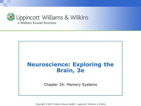 Copyright © 2007 Wolters Kluwer Health | Lippincott Williams & Wilkins Neuroscience: Exploring the Brain, 3e Chapter 24: Memory Systems.