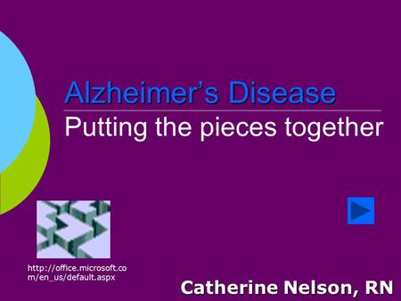Alzheimer’s Disease Alzheimer’s Disease Putting the pieces together Catherine Nelson, RN  m/en_us/default.aspx.