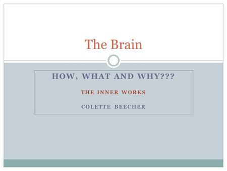 HOW, WHAT AND WHY??? THE INNER WORKS COLETTE BEECHER The Brain.