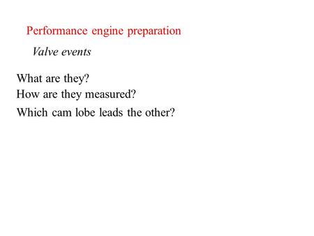 Performance engine preparation Valve events What are they? How are they measured? Which cam lobe leads the other?