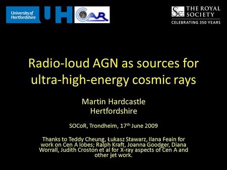 Radio-loud AGN as sources for ultra-high-energy cosmic rays Martin Hardcastle Hertfordshire SOCoR, Trondheim, 17 th June 2009 Thanks to Teddy Cheung, Łukasz.