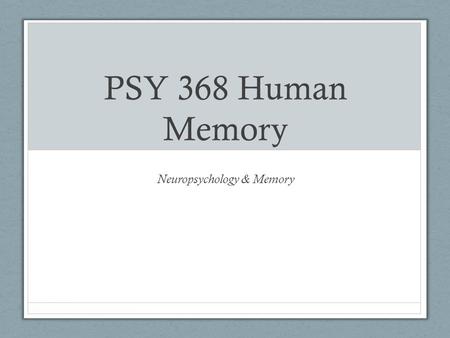 PSY 368 Human Memory Neuropsychology & Memory. Announcements Experiment 2 due today Focus Questions for Weldon and Roediger (1987) Due Monday March 26th.