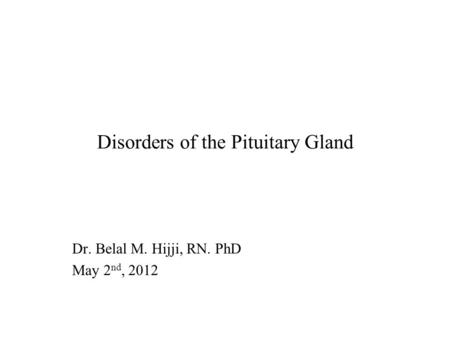 Disorders of the Pituitary Gland Dr. Belal M. Hijji, RN. PhD May 2 nd, 2012.