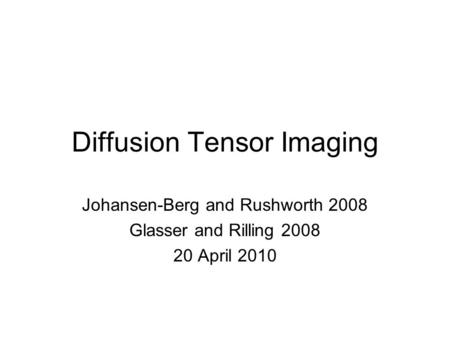 Diffusion Tensor Imaging Johansen-Berg and Rushworth 2008 Glasser and Rilling 2008 20 April 2010.