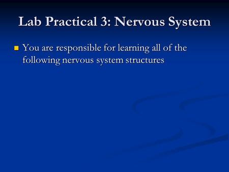 Lab Practical 3: Nervous System You are responsible for learning all of the following nervous system structures You are responsible for learning all of.