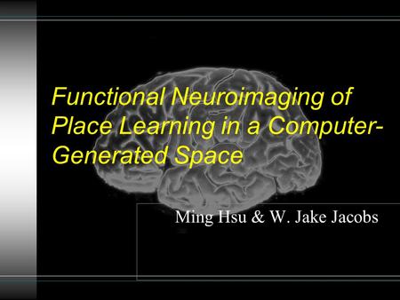 Ming Hsu & W. Jake Jacobs Functional Neuroimaging of Place Learning in a Computer- Generated Space.