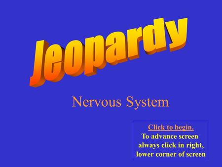 Nervous System Click to begin. To advance screen always click in right, lower corner of screen.