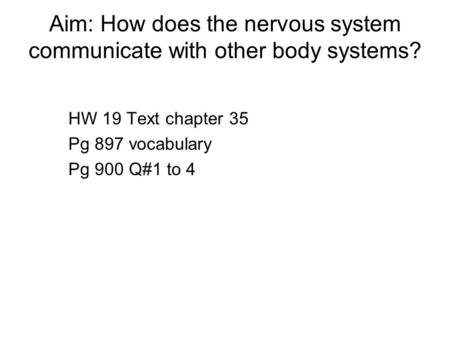 Aim: How does the nervous system communicate with other body systems? HW 19 Text chapter 35 Pg 897 vocabulary Pg 900 Q#1 to 4.
