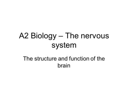 A2 Biology – The nervous system The structure and function of the brain.