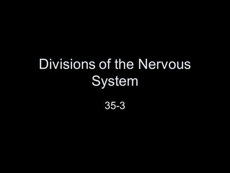Divisions of the Nervous System 35-3. Can you think of any parts of the Nervous System?