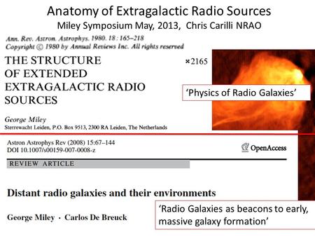 ‘Physics of Radio Galaxies’ Anatomy of Extragalactic Radio Sources Miley Symposium May, 2013, Chris Carilli NRAO ‘Radio Galaxies as beacons to early, massive.