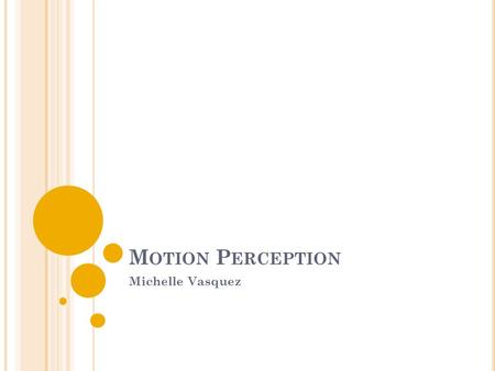 M OTION P ERCEPTION Michelle Vasquez. M OTION Defintion: change in an object’s location over time First order motion: change in luminance Second order.