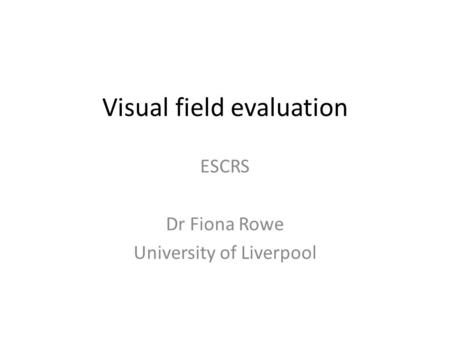 Visual field evaluation ESCRS Dr Fiona Rowe University of Liverpool.