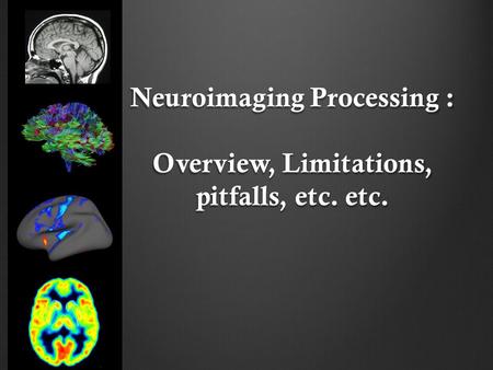 Neuroimaging Processing : Overview, Limitations, pitfalls, etc. etc.