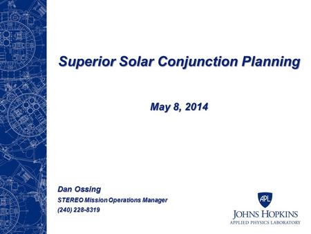 Superior Solar Conjunction Planning May 8, 2014 Dan Ossing STEREO Mission Operations Manager (240) 228-8319.