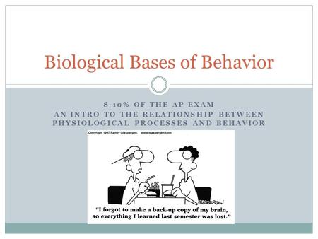 8-10% OF THE AP EXAM AN INTRO TO THE RELATIONSHIP BETWEEN PHYSIOLOGICAL PROCESSES AND BEHAVIOR Biological Bases of Behavior.