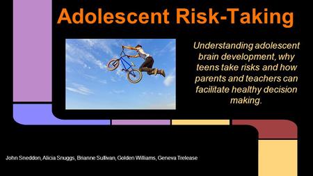 Adolescent Risk-Taking Understanding adolescent brain development, why teens take risks and how parents and teachers can facilitate healthy decision making.