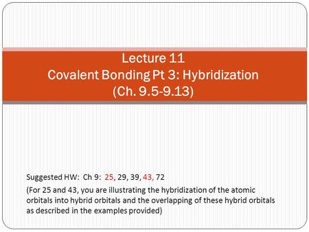 Suggested HW: Ch 9: 25, 29, 39, 43, 72 (For 25 and 43, you are illustrating the hybridization of the atomic orbitals into hybrid orbitals and the overlapping.