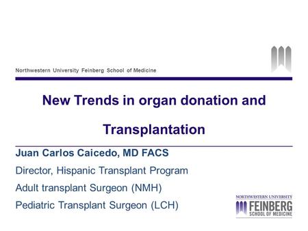 Northwestern University Feinberg School of Medicine New Trends in organ donation and Transplantation Juan Carlos Caicedo, MD FACS Director, Hispanic Transplant.