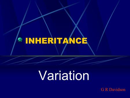 INHERITANCE Variation G R Davidson. Variation Animals and plants reproduce to ensure the survival of their species. If any type of organism did not reproduce,