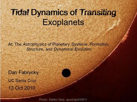 Tidal Dynamics of Transiting Exoplanets Dan Fabrycky UC Santa Cruz 13 Oct 2010 Photo: Stefen Seip, apod/ap040611 At: The Astrophysics of Planetary Systems: