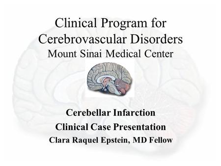 Clinical Program for Cerebrovascular Disorders Mount Sinai Medical Center Cerebellar Infarction Clinical Case Presentation Clara Raquel Epstein, MD Fellow.