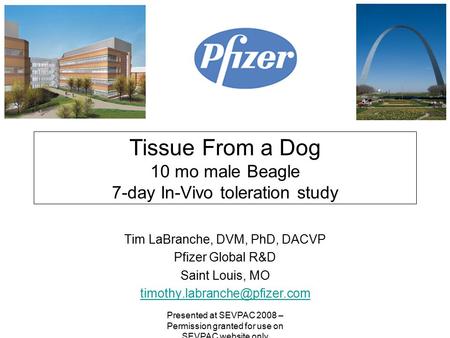 Tissue From a Dog 10 mo male Beagle 7-day In-Vivo toleration study Tim LaBranche, DVM, PhD, DACVP Pfizer Global R&D Saint Louis, MO