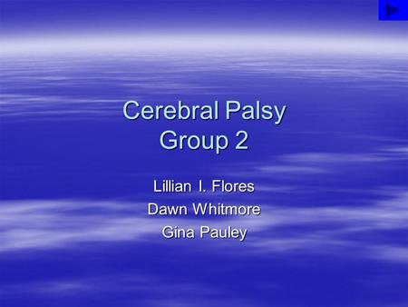 Cerebral Palsy Group 2 Lillian I. Flores Dawn Whitmore Gina Pauley.