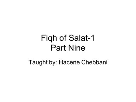 Fiqh of Salat-1 Part Nine Taught by: Hacene Chebbani.