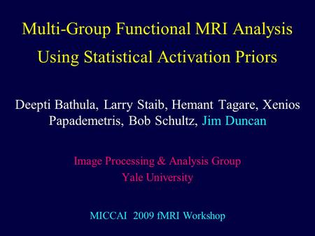 Multi-Group Functional MRI Analysis Using Statistical Activation Priors Deepti Bathula, Larry Staib, Hemant Tagare, Xenios Papademetris, Bob Schultz, Jim.