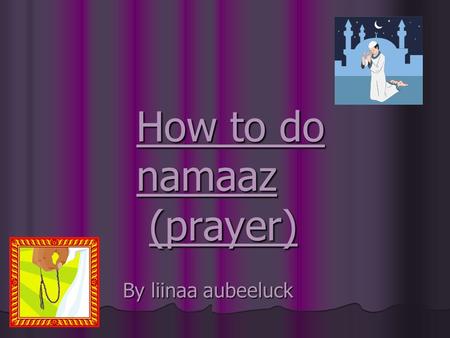 How to do namaaz (prayer) By liinaa aubeeluck. Namaaz time table Fajr: early morning 2 sunnat you have to read 2 farz you have to read Zohar: afternoon.