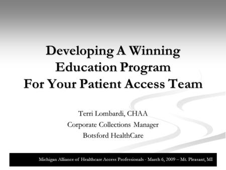 Developing A Winning Education Program For Your Patient Access Team Terri Lombardi, CHAA Corporate Collections Manager Botsford HealthCare Michigan Alliance.