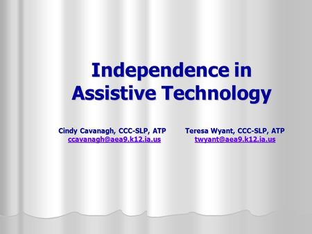 Independence in Assistive Technology Cindy Cavanagh, CCC-SLP, ATP Teresa Wyant, CCC-SLP, ATP