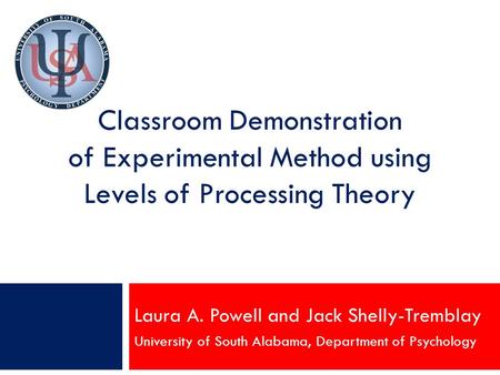 Classroom Demonstration of Experimental Method using Levels of Processing Theory Laura A. Powell and Jack Shelly-Tremblay University of South Alabama,