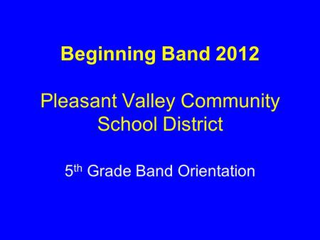 Beginning Band 2012 Pleasant Valley Community School District 5 th Grade Band Orientation.