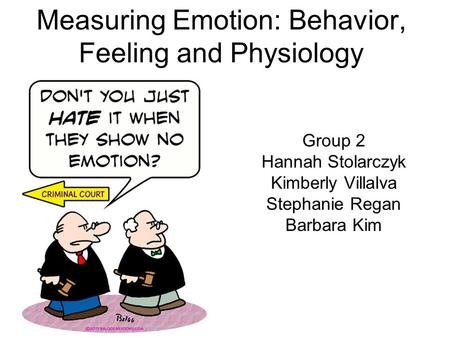 Measuring Emotion: Behavior, Feeling and Physiology Group 2 Hannah Stolarczyk Kimberly Villalva Stephanie Regan Barbara Kim.