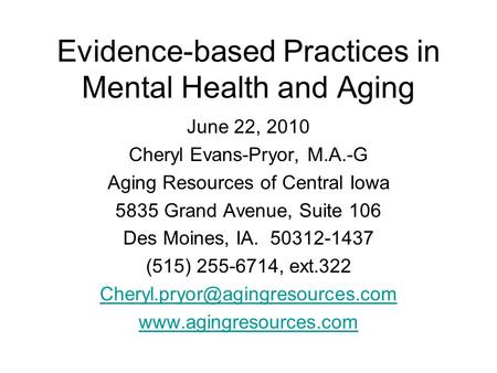 Evidence-based Practices in Mental Health and Aging June 22, 2010 Cheryl Evans-Pryor, M.A.-G Aging Resources of Central Iowa 5835 Grand Avenue, Suite 106.