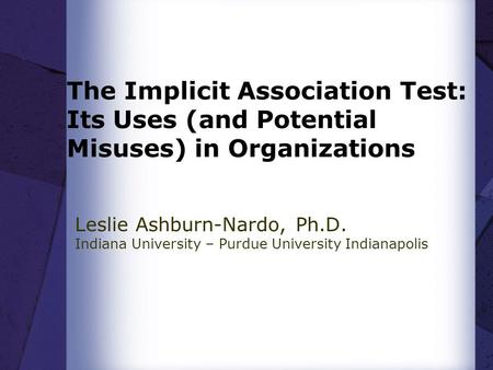 The Implicit Association Test: Its Uses (and Potential Misuses) in Organizations Leslie Ashburn-Nardo, Ph.D. Indiana University – Purdue University Indianapolis.