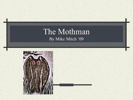 The Mothman By Mike Mitch ‘09. What is he? A “man-sized bird” “Gigantic, Fuzzy Bird” 9-foot-tall, black, winged creature with glowing red eyes.